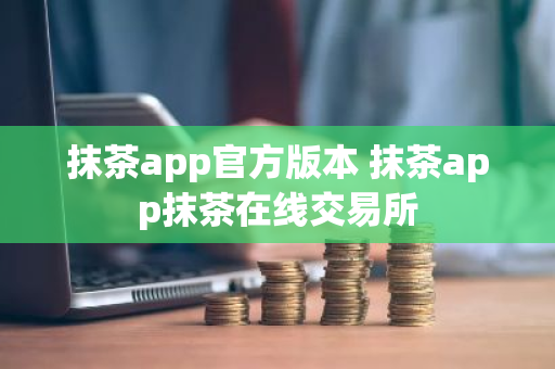 抹茶app官方版本 抹茶app抹茶在线交易所