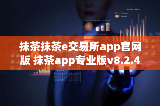 抹茶抹茶e交易所app官网版 抹茶app专业版v8.2.4-第1张图片-ZBLOG 抹茶抹茶e交易所app官网版 抹茶app专业版v8.2.4-第1张图片-ZBLOG