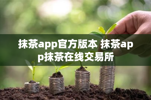 抹茶app官方版本 抹茶app抹茶在线交易所