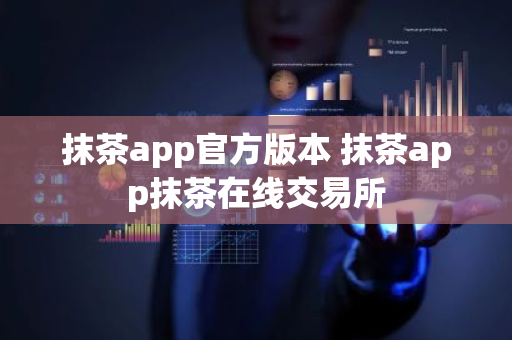 抹茶app官方版本 抹茶app抹茶在线交易所