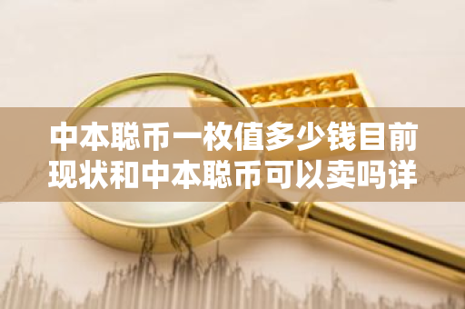 中本聪币一枚值多少钱目前现状和中本聪币可以卖吗详细介绍-第1张图片-ZBLOG 中本聪币一枚值多少钱目前现状和中本聪币可以卖吗详细介绍-第1张图片-ZBLOG