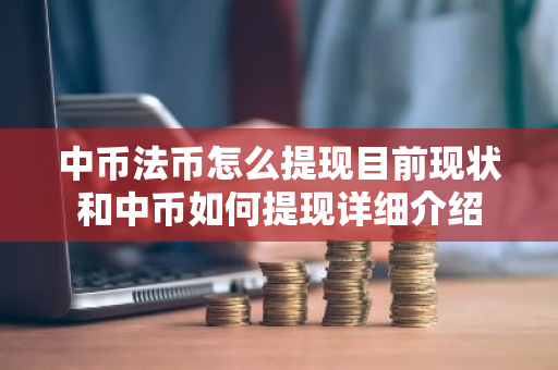 中币法币怎么提现目前现状和中币如何提现详细介绍