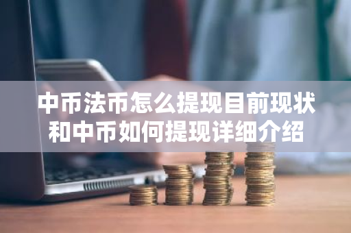 中币法币怎么提现目前现状和中币如何提现详细介绍