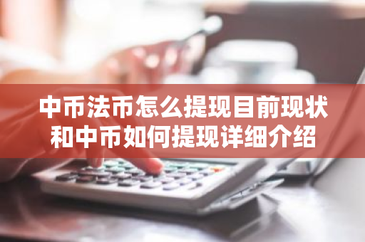 中币法币怎么提现目前现状和中币如何提现详细介绍-第1张图片-ZBLOG 中币法币怎么提现目前现状和中币如何提现详细介绍-第1张图片-ZBLOG