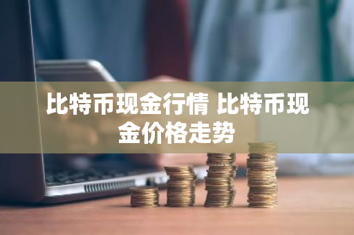 比特币现金行情 比特币现金价格走势
