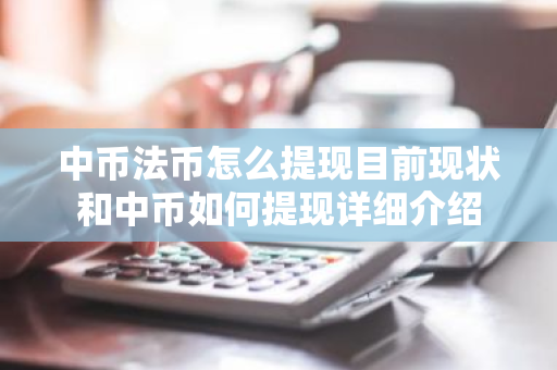 中币法币怎么提现目前现状和中币如何提现详细介绍