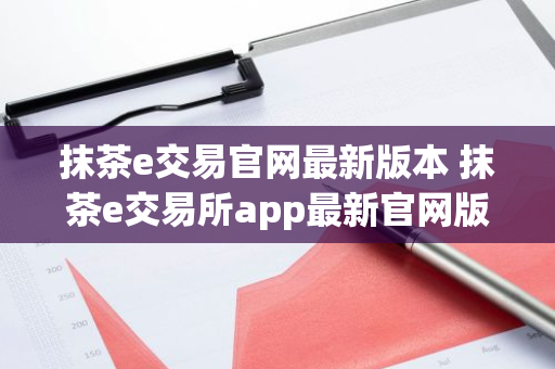 抹茶e交易官网最新版本 抹茶e交易所app最新官网版-第1张图片-ZBLOG 抹茶e交易官网最新版本 抹茶e交易所app最新官网版-第1张图片-ZBLOG