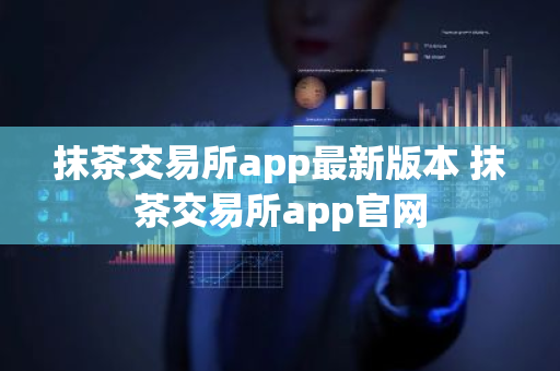 抹茶交易所app最新版本 抹茶交易所app官网-第1张图片-ZBLOG 抹茶交易所app最新版本 抹茶交易所app官网-第1张图片-ZBLOG
