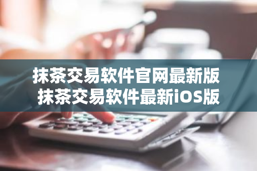 抹茶交易软件官网最新版 抹茶交易软件最新iOS版-第1张图片-ZBLOG 抹茶交易软件官网最新版 抹茶交易软件最新iOS版-第1张图片-ZBLOG