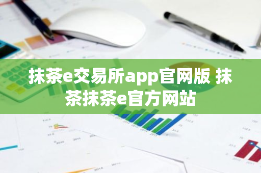 抹茶e交易所app官网版 抹茶抹茶e官方网站-第1张图片-ZBLOG 抹茶e交易所app官网版 抹茶抹茶e官方网站-第1张图片-ZBLOG