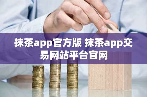 抹茶app官方版 抹茶app交易网站平台官网