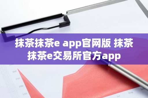 抹茶抹茶e app官网版 抹茶抹茶e交易所官方app