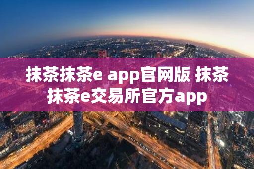 抹茶抹茶e app官网版 抹茶抹茶e交易所官方app-第1张图片-ZBLOG 抹茶抹茶e app官网版 抹茶抹茶e交易所官方app-第1张图片-ZBLOG