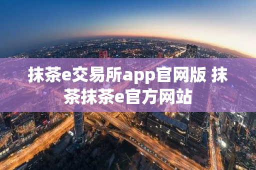抹茶e交易所app官网版 抹茶抹茶e官方网站-第1张图片-ZBLOG 抹茶e交易所app官网版 抹茶抹茶e官方网站-第1张图片-ZBLOG