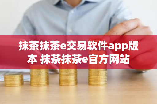 抹茶抹茶e交易软件app版本 抹茶抹茶e官方网站-第1张图片-ZBLOG 抹茶抹茶e交易软件app版本 抹茶抹茶e官方网站-第1张图片-ZBLOG