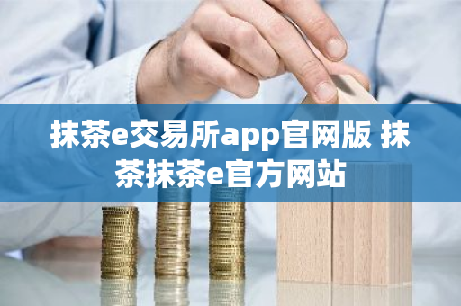 抹茶e交易所app官网版 抹茶抹茶e官方网站-第1张图片-ZBLOG 抹茶e交易所app官网版 抹茶抹茶e官方网站-第1张图片-ZBLOG