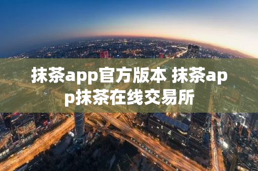 抹茶app官方版本 抹茶app抹茶在线交易所