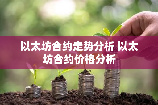 以太坊合约走势分析 以太坊合约价格分析