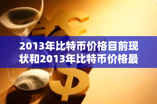 2013年比特币价格目前现状和2013年比特币价格最低价格详细介绍-第1张图片-ZBLOG 2013年比特币价格目前现状和2013年比特币价格最低价格详细介绍-第1张图片-ZBLOG