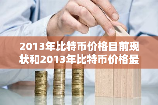 2013年比特币价格目前现状和2013年比特币价格最低价格详细介绍