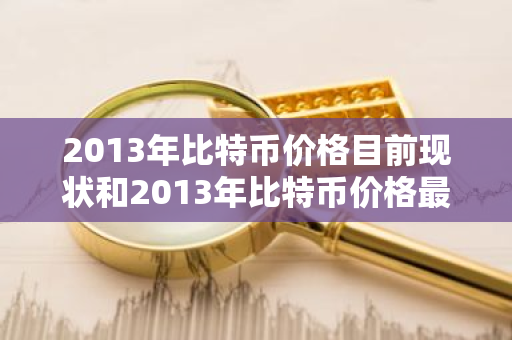 2013年比特币价格目前现状和2013年比特币价格最低价格详细介绍