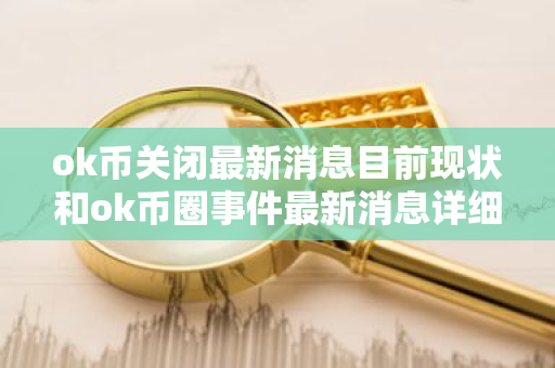 ok币关闭最新消息目前现状和ok币圈事件最新消息详细介绍-第1张图片-ZBLOG ok币关闭最新消息目前现状和ok币圈事件最新消息详细介绍-第1张图片-ZBLOG
