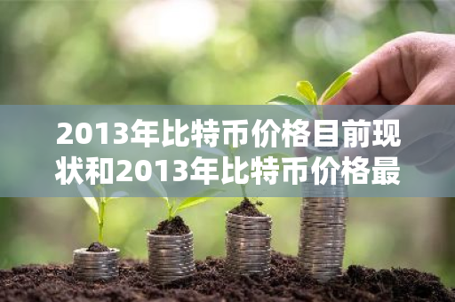 2013年比特币价格目前现状和2013年比特币价格最低价格详细介绍