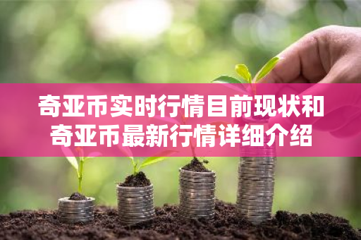 奇亚币实时行情目前现状和奇亚币最新行情详细介绍