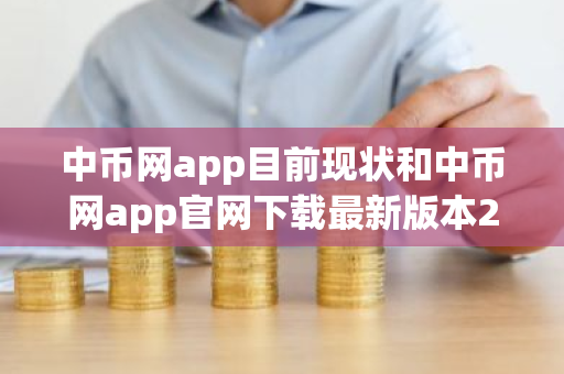 中币网app目前现状和中币网app官网下载最新版本2022详细介绍