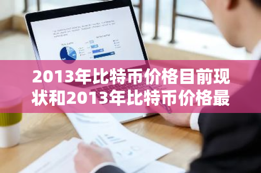 2013年比特币价格目前现状和2013年比特币价格最低价格详细介绍