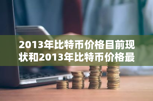 2013年比特币价格目前现状和2013年比特币价格最低价格详细介绍