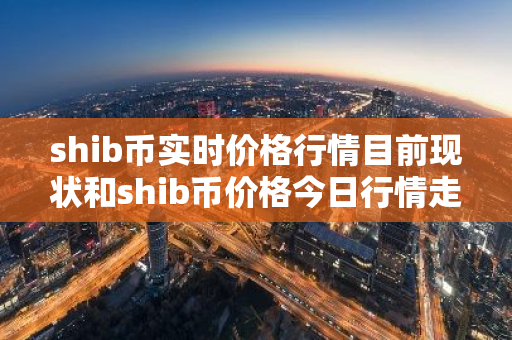 shib币实时价格行情目前现状和shib币价格今日行情走势详细介绍-第1张图片-ZBLOG shib币实时价格行情目前现状和shib币价格今日行情走势详细介绍-第1张图片-ZBLOG