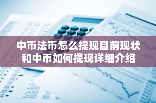 中币法币怎么提现目前现状和中币如何提现详细介绍