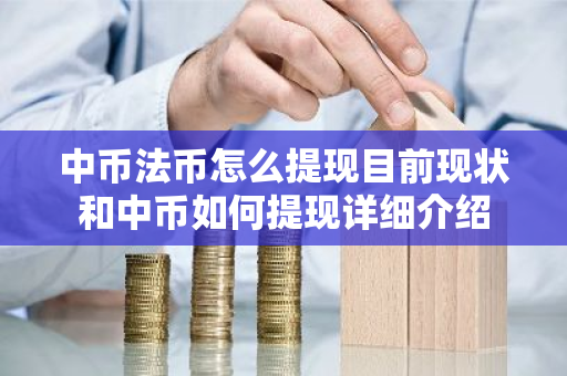 中币法币怎么提现目前现状和中币如何提现详细介绍
