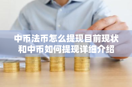 中币法币怎么提现目前现状和中币如何提现详细介绍