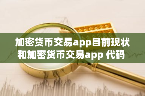 加密货币交易app目前现状和加密货币交易app 代码 框架详细介绍