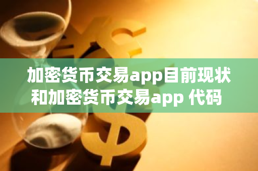 加密货币交易app目前现状和加密货币交易app 代码 框架详细介绍