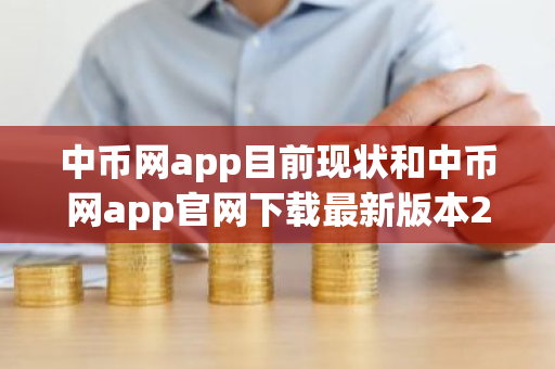 中币网app目前现状和中币网app官网下载最新版本2022详细介绍