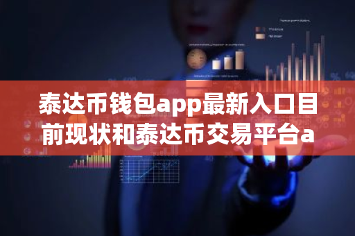 泰达币钱包app最新入口目前现状和泰达币交易平台app最新版下载详细介绍