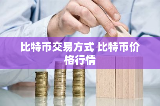 比特币交易方式 比特币价格行情-第1张图片-ZBLOG 比特币交易方式 比特币价格行情-第1张图片-ZBLOG