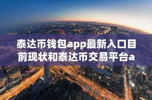 泰达币钱包app最新入口目前现状和泰达币交易平台app最新版下载详细介绍