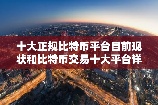 十大正规比特币平台目前现状和比特币交易十大平台详细介绍