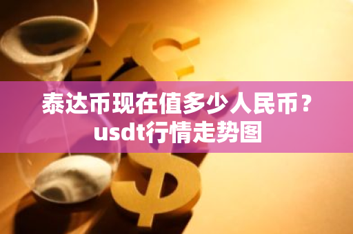 泰达币现在值多少人民币?usdt行情走势图-第1张图片-ZBLOG 泰达币现在值多少人民币?usdt行情走势图-第1张图片-ZBLOG