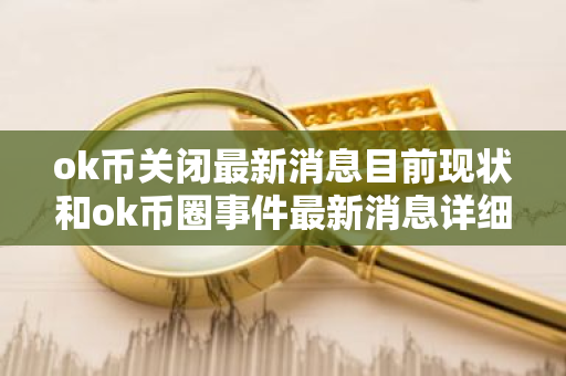ok币关闭最新消息目前现状和ok币圈事件最新消息详细介绍-第1张图片-ZBLOG