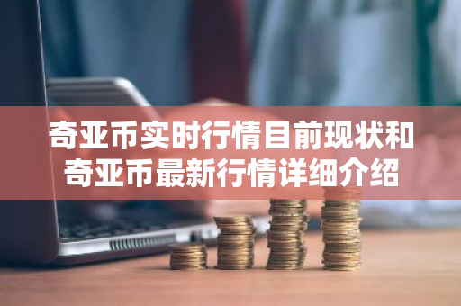 奇亚币实时行情目前现状和奇亚币最新行情详细介绍