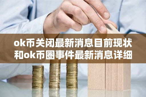ok币关闭最新消息目前现状和ok币圈事件最新消息详细介绍-第1张图片-ZBLOG ok币关闭最新消息目前现状和ok币圈事件最新消息详细介绍-第1张图片-ZBLOG