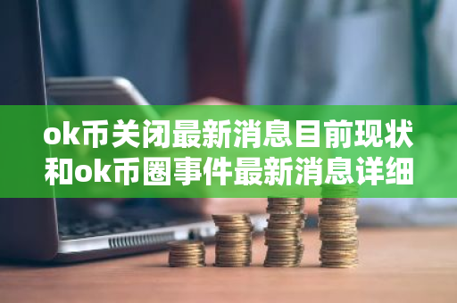 ok币关闭最新消息目前现状和ok币圈事件最新消息详细介绍-第1张图片-ZBLOG ok币关闭最新消息目前现状和ok币圈事件最新消息详细介绍-第1张图片-ZBLOG