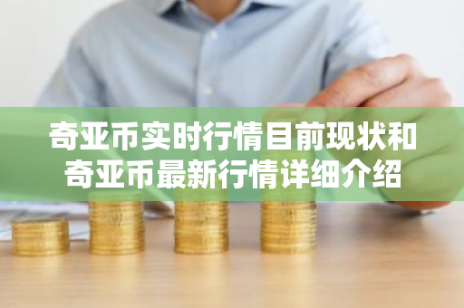 奇亚币实时行情目前现状和奇亚币最新行情详细介绍