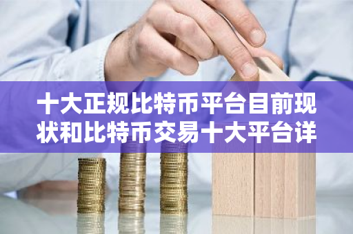 十大正规比特币平台目前现状和比特币交易十大平台详细介绍