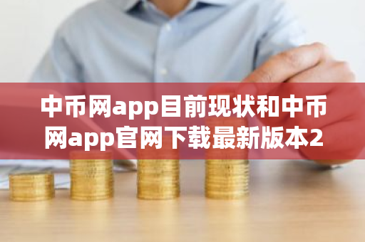 中币网app目前现状和中币网app官网下载最新版本2022详细介绍